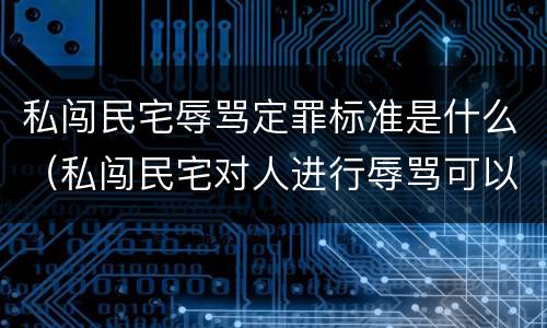 私闯民宅辱骂定罪标准是什么（私闯民宅对人进行辱骂可以定罪吗）