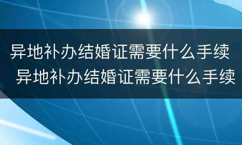 异地补办结婚证需要什么手续 异地补办结婚证需要什么手续怎么办