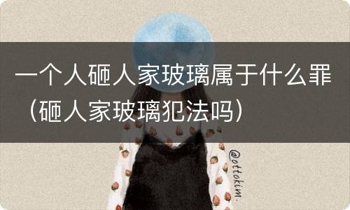 一个人砸人家玻璃属于什么罪（砸人家玻璃犯法吗）