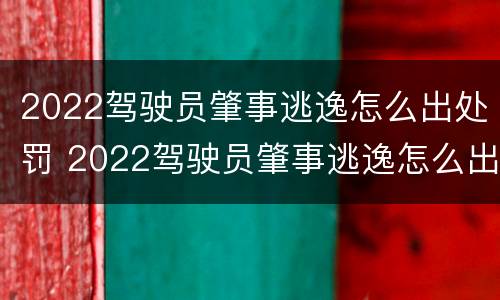 2022驾驶员肇事逃逸怎么出处罚 2022驾驶员肇事逃逸怎么出处罚的
