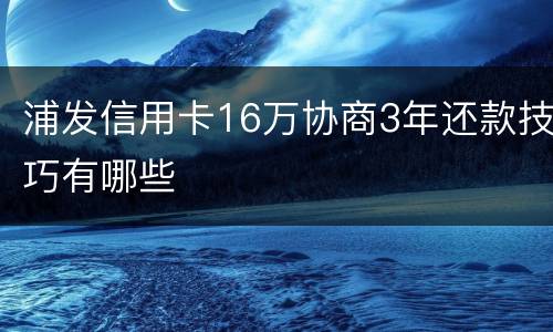 浦发信用卡16万协商3年还款技巧有哪些