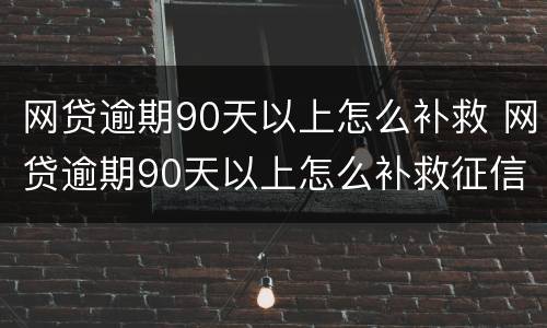 网贷逾期90天以上怎么补救 网贷逾期90天以上怎么补救征信