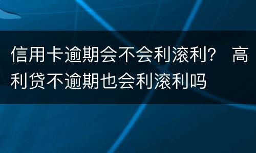 信用卡逾期会不会利滚利？ 高利贷不逾期也会利滚利吗