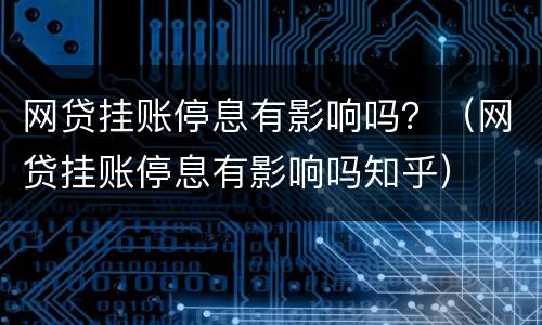 网贷挂账停息有影响吗？（网贷挂账停息有影响吗知乎）