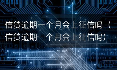 信贷逾期一个月会上征信吗（信贷逾期一个月会上征信吗）
