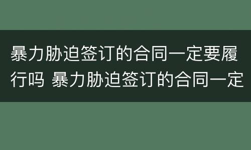 暴力胁迫签订的合同一定要履行吗 暴力胁迫签订的合同一定要履行吗