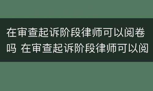 在审查起诉阶段律师可以阅卷吗 在审查起诉阶段律师可以阅卷吗怎么写