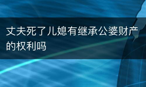 丈夫死了儿媳有继承公婆财产的权利吗