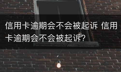 信用卡逾期会不会被起诉 信用卡逾期会不会被起诉?