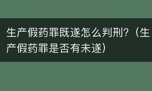 生产假药罪既遂怎么判刑?（生产假药罪是否有未遂）