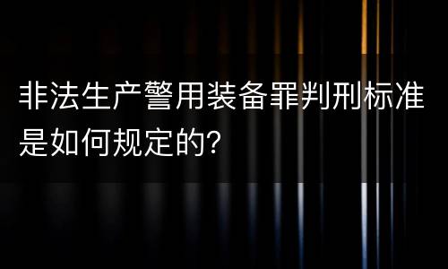 非法生产警用装备罪判刑标准是如何规定的？