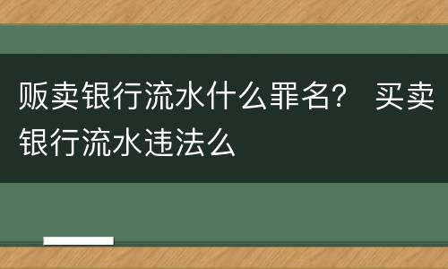 贩卖银行流水什么罪名？ 买卖银行流水违法么