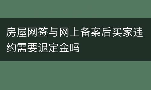 房屋网签与网上备案后买家违约需要退定金吗