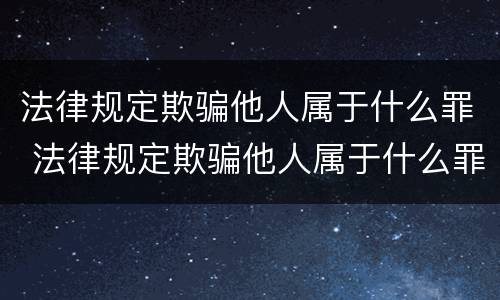 法律规定欺骗他人属于什么罪 法律规定欺骗他人属于什么罪行