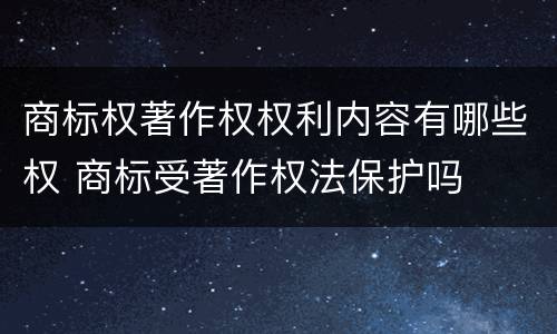 商标权著作权权利内容有哪些权 商标受著作权法保护吗