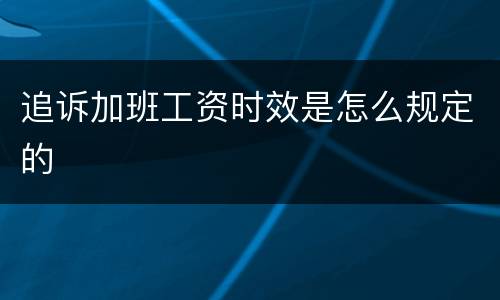 追诉加班工资时效是怎么规定的