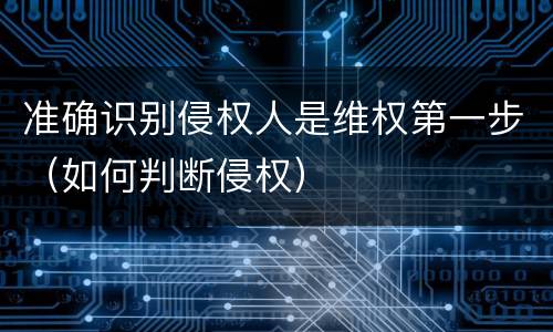 准确识别侵权人是维权第一步（如何判断侵权）