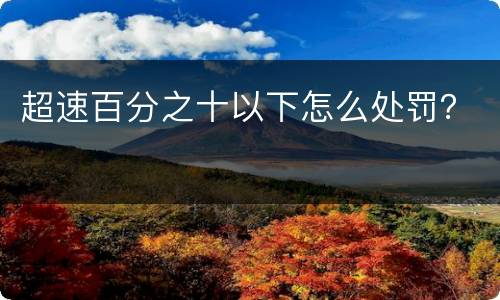 超速百分之十以下怎么处罚？