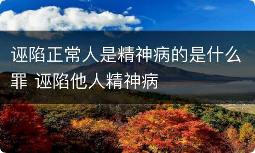 诬陷正常人是精神病的是什么罪 诬陷他人精神病