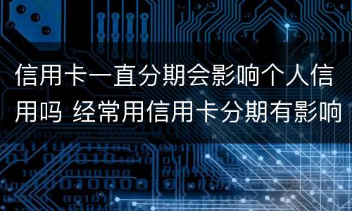 信用卡一直分期会影响个人信用吗 经常用信用卡分期有影响吗