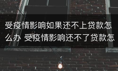 受疫情影响如果还不上贷款怎么办 受疫情影响还不了贷款怎么办