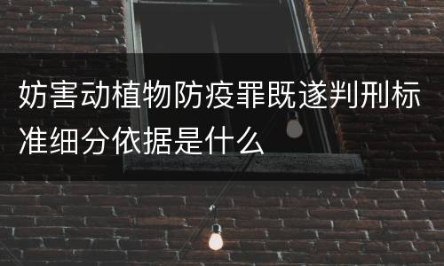 妨害动植物防疫罪既遂判刑标准细分依据是什么