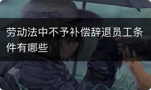 劳动法中不予补偿辞退员工条件有哪些