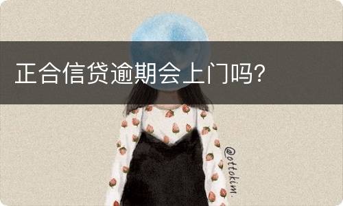正合信贷逾期会上门吗？