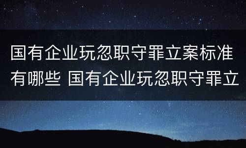 国有企业玩忽职守罪立案标准有哪些 国有企业玩忽职守罪立案标准有哪些条款