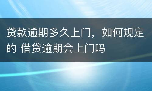 贷款逾期多久上门，如何规定的 借贷逾期会上门吗