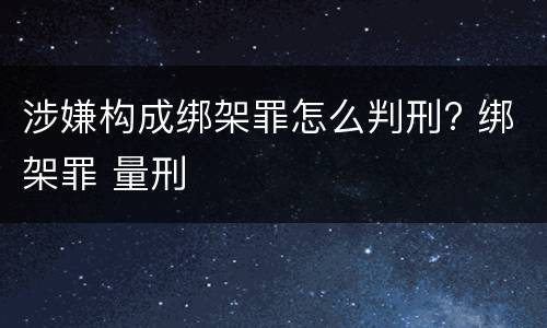 涉嫌构成绑架罪怎么判刑? 绑架罪 量刑