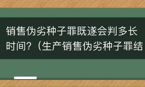 销售伪劣种子罪既遂会判多长时间?（生产销售伪劣种子罪结果犯）