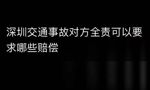 深圳交通事故对方全责可以要求哪些赔偿