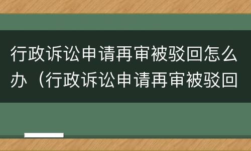 行政诉讼申请再审被驳回怎么办（行政诉讼申请再审被驳回怎么办理）