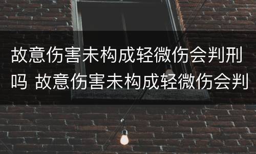 故意伤害未构成轻微伤会判刑吗 故意伤害未构成轻微伤会判刑吗