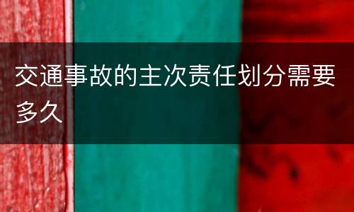 交通事故的主次责任划分需要多久