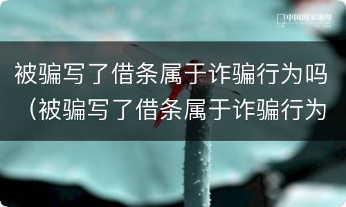 被骗写了借条属于诈骗行为吗（被骗写了借条属于诈骗行为吗知乎）