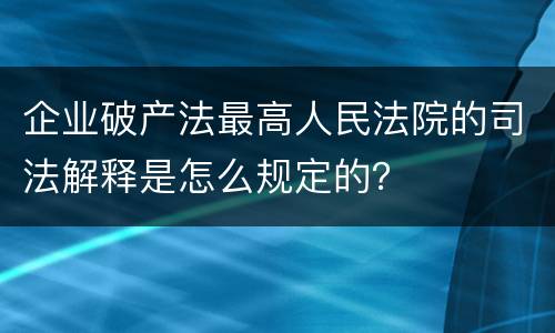 企业破产法最高人民法院的司法解释是怎么规定的？