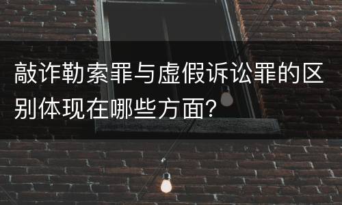 敲诈勒索罪与虚假诉讼罪的区别体现在哪些方面？