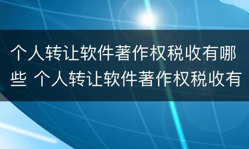 个人转让软件著作权税收有哪些 个人转让软件著作权税收有哪些项目