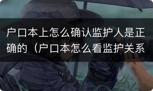 户口本上怎么确认监护人是正确的（户口本怎么看监护关系）