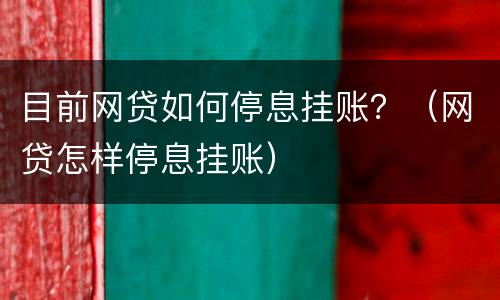 目前网贷如何停息挂账？（网贷怎样停息挂账）