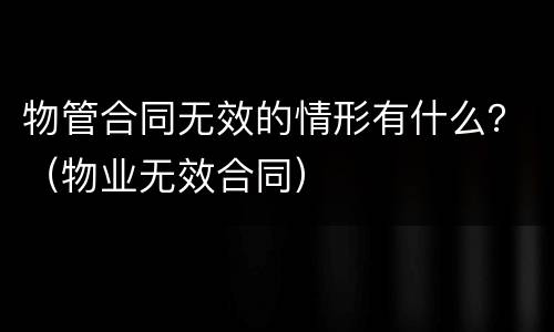 物管合同无效的情形有什么？（物业无效合同）