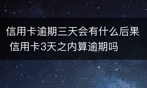 信用卡逾期三天会有什么后果 信用卡3天之内算逾期吗
