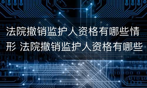 法院撤销监护人资格有哪些情形 法院撤销监护人资格有哪些情形影响