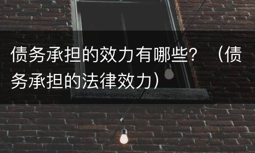 债务承担的效力有哪些？（债务承担的法律效力）