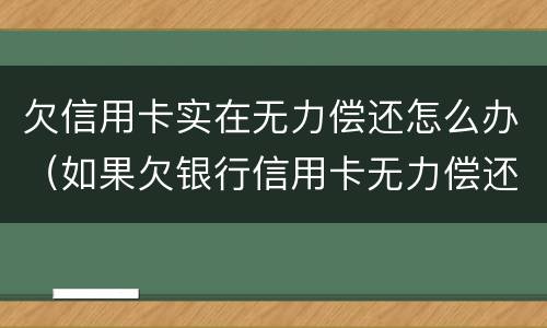 欠信用卡实在无力偿还怎么办（如果欠银行信用卡无力偿还怎么办）
