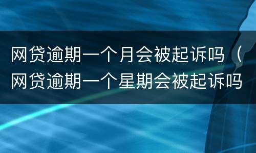 网贷逾期一个月会被起诉吗（网贷逾期一个星期会被起诉吗）