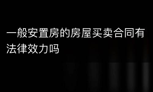 一般安置房的房屋买卖合同有法律效力吗