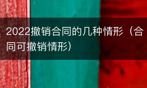2022撤销合同的几种情形（合同可撤销情形）
